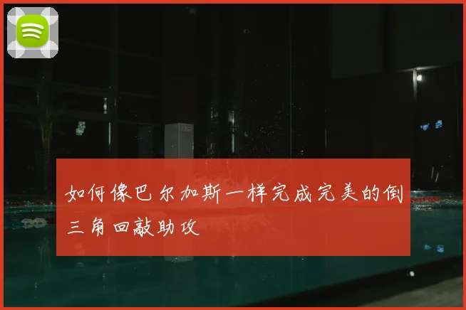 如何像巴尔加斯一样完成完美的倒三角回敲助攻