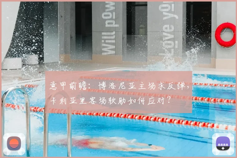 意甲前瞻:博洛尼亚主场求反弹,卡利亚里客场软肋如何应对?