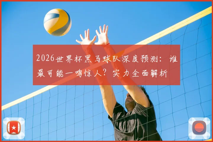 2026世界杯黑马球队深度预测:谁最可能一鸣惊人?实力全面解析