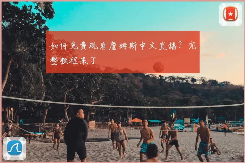 如何免费观看詹姆斯中文直播？完整教程来了