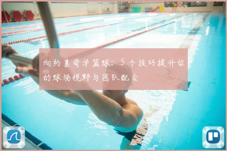 向约基奇学篮球:5 个技巧提升你的球场视野与团队配合
