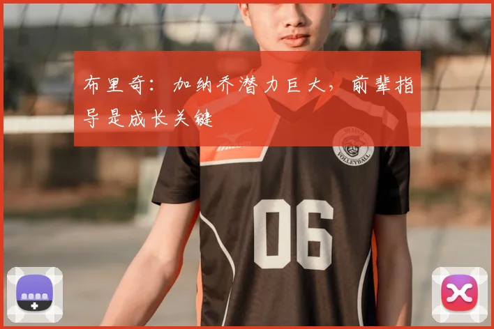 布里奇：加纳乔潜力巨大，前辈指导是成长关键