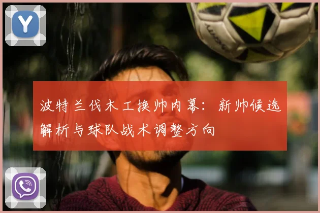 波特兰伐木工换帅内幕：新帅候选解析与球队战术调整方向