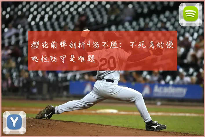 樱花前锋剖析4场不胜:不死鸟的侵略性防守是难题
