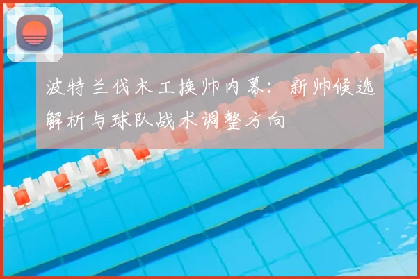 波特兰伐木工换帅内幕：新帅候选解析与球队战术调整方向